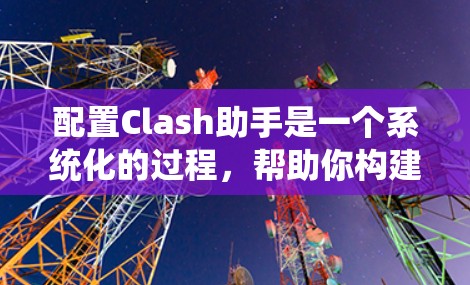 配置Clash助手是一个系统化的过程，帮助你构建和优化对话模型。以下是一个详细的配置步骤指南