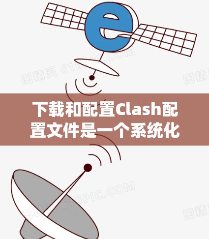 下载和配置Clash配置文件是一个系统化的流程，涉及安装、配置和使用。以下是一步步的指南