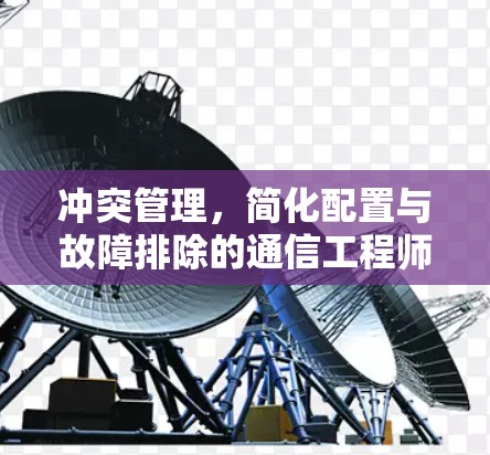 冲突管理，简化配置与故障排除的通信工程师指南