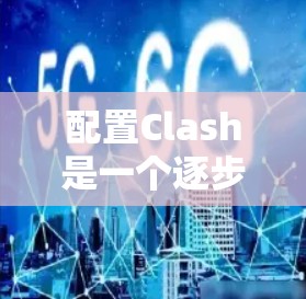 配置Clash是一个逐步学习的过程，需要从基础开始逐步掌握。以下是一个详细的配置指南，帮助您顺利进行设备配置
