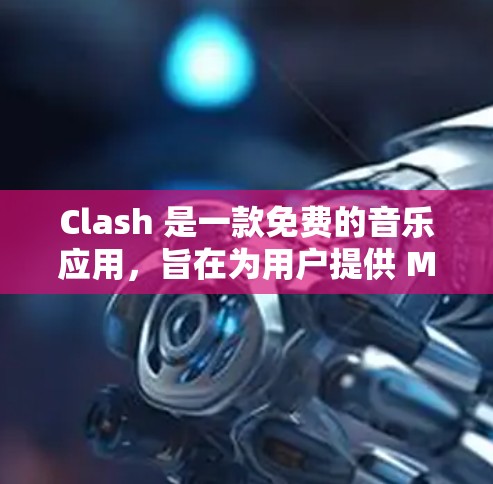 Clash 是一款免费的音乐应用，旨在为用户提供 MP3 音乐下载和分享功能。以下是关于 Clash 的详细信息