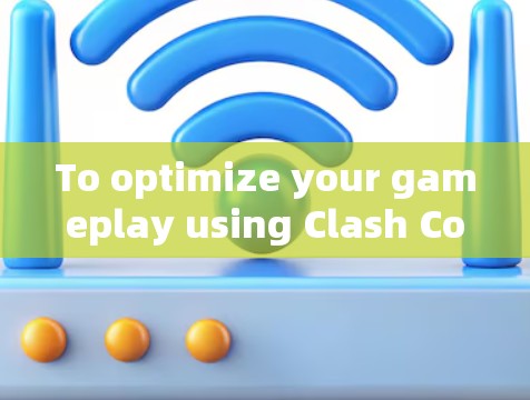 To optimize your gameplay using Clash Connection,follow this organized approach: