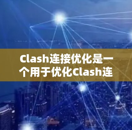 Clash连接优化是一个用于优化Clash连接的工具，具体步骤如下