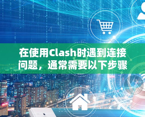 在使用Clash时遇到连接问题，通常需要以下步骤来解决