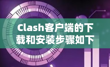 Clash客户端的下载和安装步骤如下