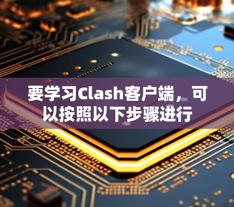 要学习Clash客户端，可以按照以下步骤进行
