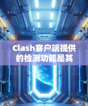 Clash客户端提供的检测功能是其调试工具的一个重要组成部分，帮助开发者在主程序和客户端之间建立直接联系，从而更方便地调试和调试主程序。以下是对Clash客户端检测功能的详细说明