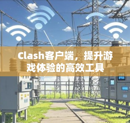 Clash客户端，提升游戏体验的高效工具
