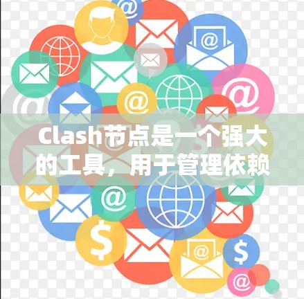 Clash节点是一个强大的工具，用于管理依赖关系，支持多种依赖类型和配置方式。以下是一步步的指南，帮助您熟悉Clash节点的功能和使用方法