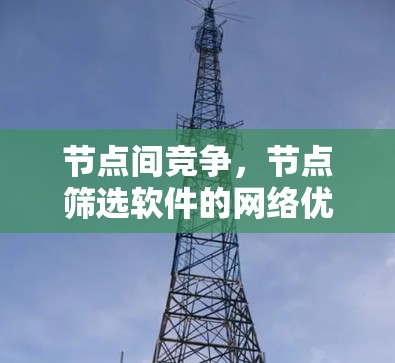 节点间竞争，节点筛选软件的网络优化之道