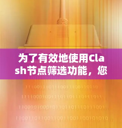 为了有效地使用Clash节点筛选功能，您可以按照以下步骤进行操作