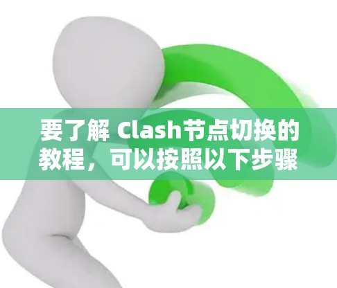 要了解 Clash节点切换的教程，可以按照以下步骤进行学习