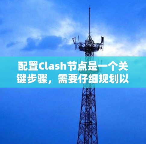 配置Clash节点是一个关键步骤，需要仔细规划以确保规则正确过滤恶意流量。以下是对Clash节点配置的详细步骤说明