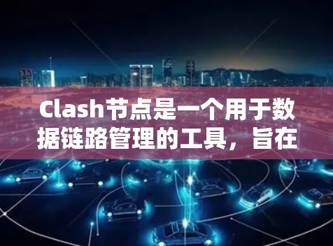 Clash节点是一个用于数据链路管理的工具，旨在帮助开发者和管理员配置和管理网络中的数据链路。以下是对Clash节点的详细介绍