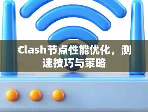 Clash节点性能优化，测速技巧与策略