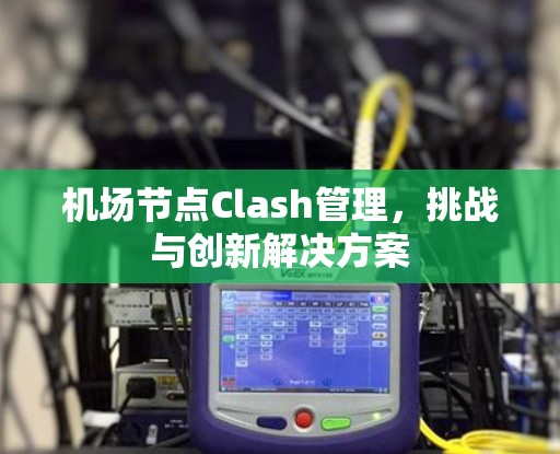 机场节点Clash管理，挑战与创新解决方案