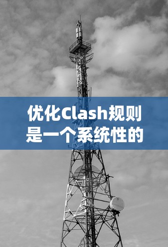 优化Clash规则是一个系统性的过程，需要从多个方面进行调整以提升游戏体验。以下是一步步的优化建议