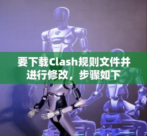要下载Clash规则文件并进行修改，步骤如下