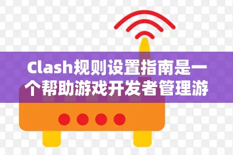 Clash规则设置指南是一个帮助游戏开发者管理游戏冲突和规则的工具。以下是对Clash规则设置指南的详细步骤和建议