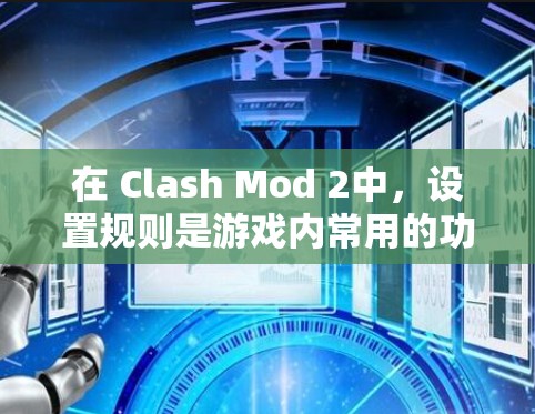 在 Clash Mod 2中,设置规则是游戏内常用的功能,帮助玩家在游戏中的行为更符合预期。以下是设置规则的详细步骤 在 Clash Mod 2中,设置规则是游戏内常用的功能,帮助玩家在游戏中的行为更符合预期。以下是设置规则的详细步骤
