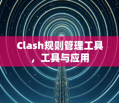 Clash规则管理工具，工具与应用