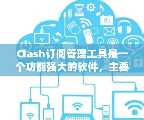 Clash订阅管理工具是一个功能强大的软件，主要用于管理移动应用和网站的订阅服务。以下是一个系统化的学习指南，帮助您全面掌握Clash