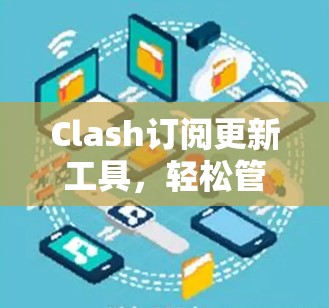 Clash订阅更新工具,轻松管理游戏订阅 Clash订阅更新工具,轻松管理游戏订阅