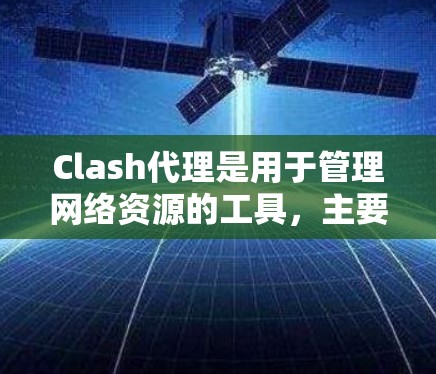 Clash代理是用于管理网络资源的工具，主要功能包括队列管理、资源监控和自动重置。以下是详细的分析和总结