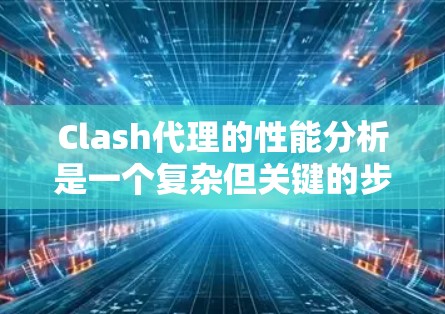 Clash代理的性能分析是一个复杂但关键的步骤，涉及多个因素的综合优化。以下是对Clash代理性能分析的详细总结
