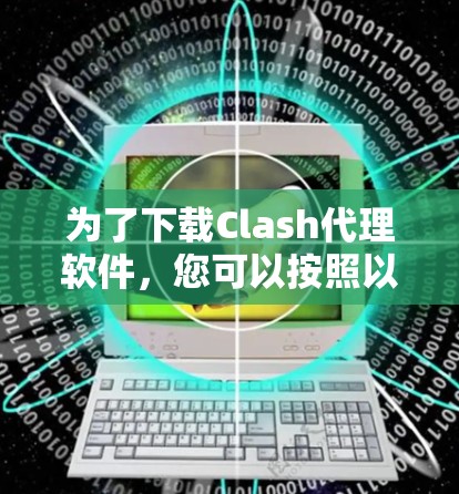 为了下载Clash代理软件，您可以按照以下步骤进行