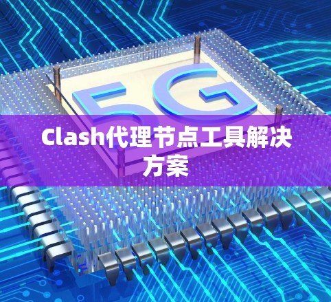 Clash代理节点工具解决方案
