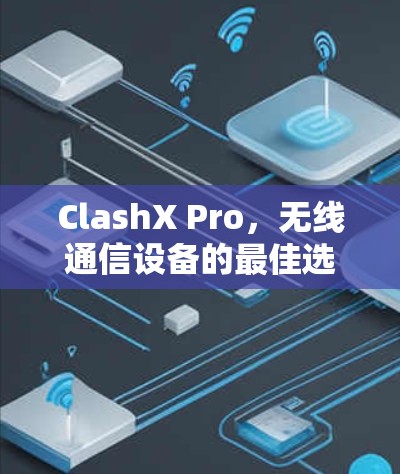 ClashX Pro，无线通信设备的最佳选择