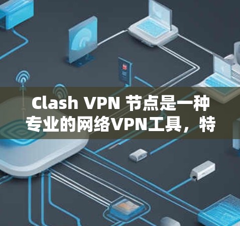 Clash VPN 节点是一种专业的网络VPN工具，特别适合需要跨节点 VPN 连接的场景。以下是该节点的基本信息和功能概述