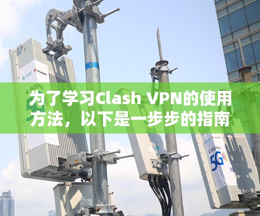 为了学习Clash VPN的使用方法，以下是一步步的指南