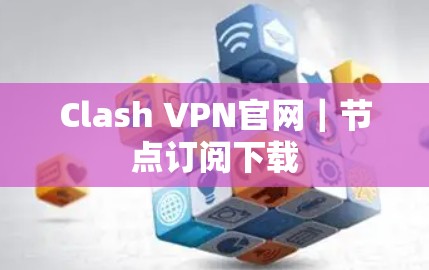 Clash VPN官网｜节点订阅下载