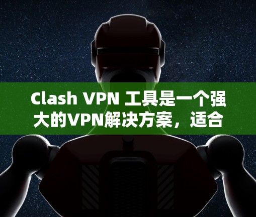 Clash VPN 工具是一个强大的VPN解决方案，适合需要复杂配置和功能需求的用户。以下是使用Clash VPN基础配置的步骤