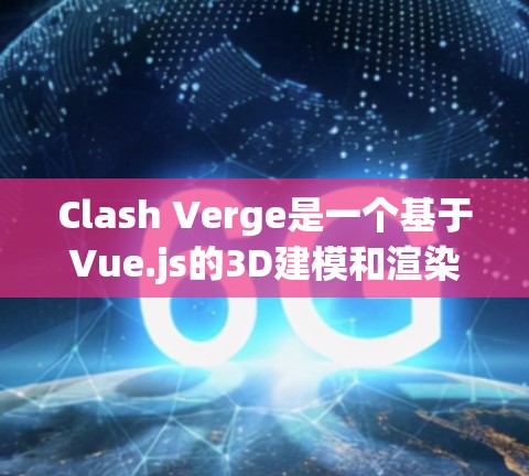 Clash Verge是一个基于Vue.js的3D建模和渲染工具，旨在提供一个用户友好的界面用于创建动态的3D模型和游戏框架。以下是一个使用Clash Verge的指南