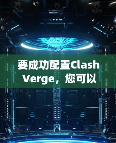 要成功配置Clash Verge，您可以按照以下步骤进行