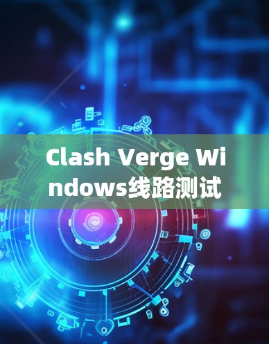 Clash Verge Windows线路测试 Clash Verge Windows线路测试