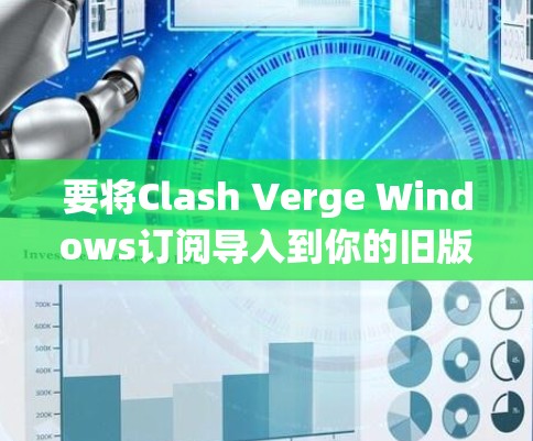 要将Clash Verge Windows订阅导入到你的旧版本Windows系统中，可以按照以下步骤进行操作