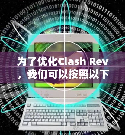 为了优化Clash Rev，我们可以按照以下步骤进行