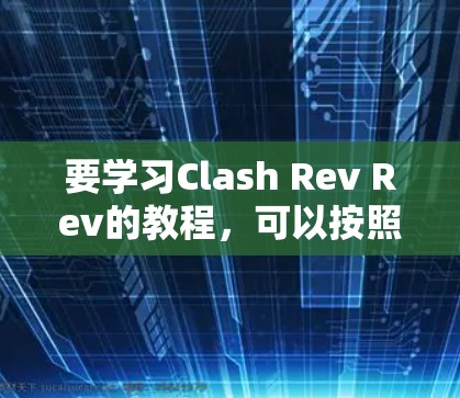 要学习Clash Rev Rev的教程，可以按照以下步骤进行