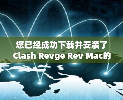 您已经成功下载并安装了Clash Revge Rev Mac的Mac版。以下是详细的步骤指南和可能遇到的问题和解决方案