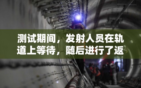 测试期间，发射人员在轨道上等待，随后进行了返回测试和轨道升空测试。测试结束后，发射成功，发射人员准备返回地面。测试期间天气平稳，运行时间为14天