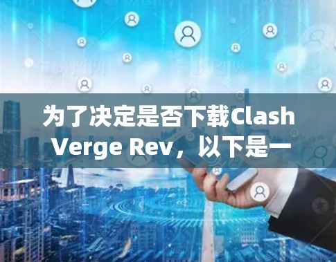 为了决定是否下载Clash Verge Rev，以下是一些关键考虑因素