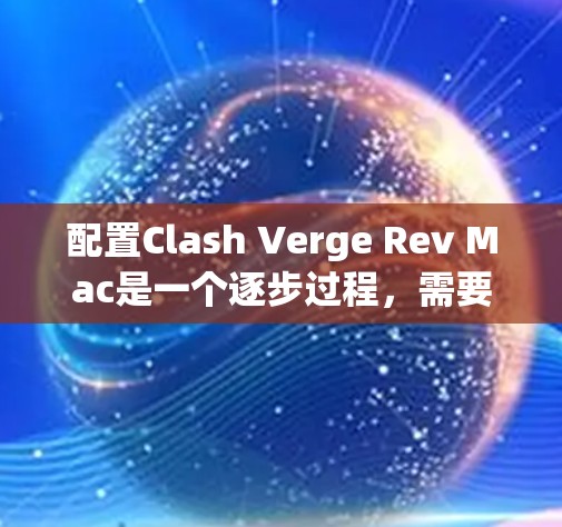 配置Clash Verge Rev Mac是一个逐步过程，需要遵循以下步骤和注意事项