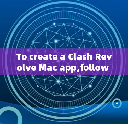 To create a Clash Revolve Mac app,follow these organized steps: