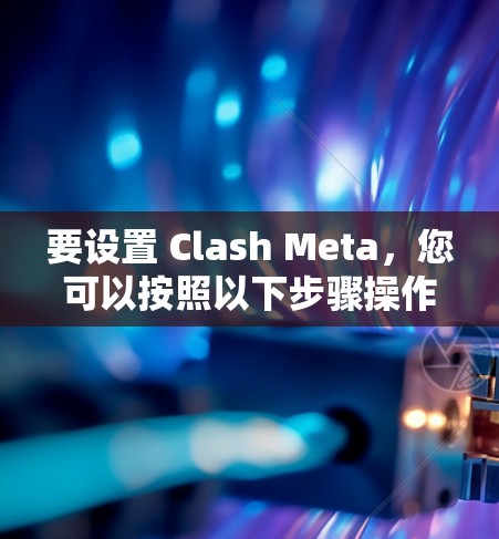 要设置 Clash Meta，您可以按照以下步骤操作