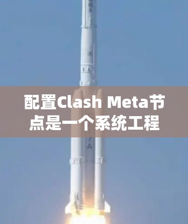 配置Clash Meta节点是一个系统工程，需要系统性的学习和实践。以下是一个详细的配置步骤指南