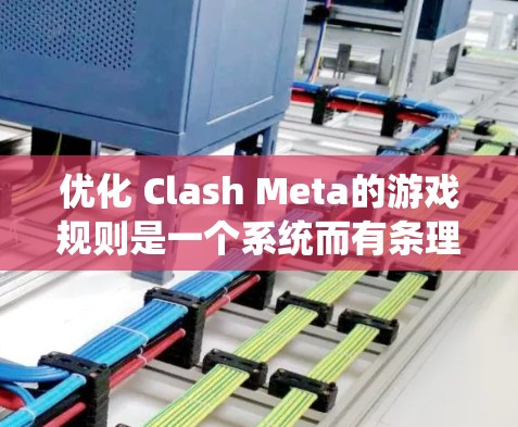 优化 Clash Meta的游戏规则是一个系统而有条理的过程，旨在提升游戏流畅度和趣味性。以下是一个有条理的优化方案，帮助您逐步完善游戏